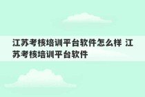 江苏考核培训平台软件怎么样 江苏考核培训平台软件