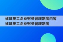 建筑施工企业财务管理制度内容 建筑施工企业财务管理制度