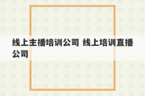 线上主播培训公司 线上培训直播公司