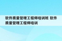 软件质量管理工程师培训班 软件质量管理工程师培训