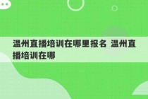 温州直播培训在哪里报名 温州直播培训在哪