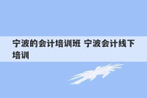 宁波的会计培训班 宁波会计线下培训