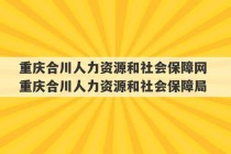 重庆合川人力资源和社会保障网 重庆合川人力资源和社会保障局