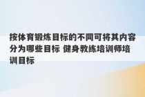 按体育锻炼目标的不同可将其内容分为哪些目标 健身教练培训师培训目标