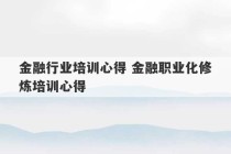 金融行业培训心得 金融职业化修炼培训心得