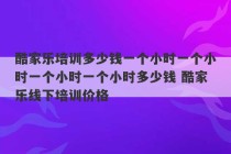 酷家乐培训多少钱一个小时一个小时一个小时一个小时多少钱 酷家乐线下培训价格