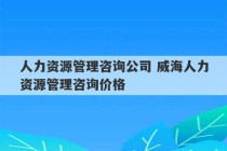 人力资源管理咨询公司 威海人力资源管理咨询价格