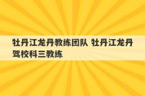 牡丹江龙丹教练团队 牡丹江龙丹驾校科三教练