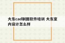 大东cad制图软件培训 大东室内设计怎么样