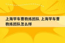 上海学车曹教练团队 上海学车曹教练团队怎么样