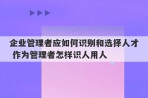 企业管理者应如何识别和选择人才 作为管理者怎样识人用人