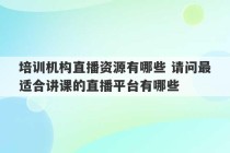 培训机构直播资源有哪些 请问最适合讲课的直播平台有哪些