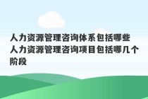 人力资源管理咨询体系包括哪些 人力资源管理咨询项目包括哪几个阶段