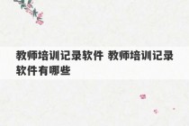 教师培训记录软件 教师培训记录软件有哪些