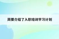 简要介绍了入职培训学习计划