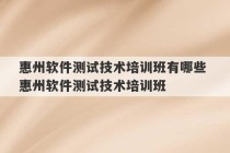 惠州软件测试技术培训班有哪些 惠州软件测试技术培训班