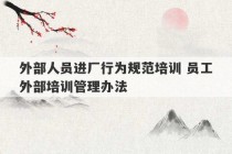 外部人员进厂行为规范培训 员工外部培训管理办法