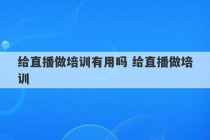 给直播做培训有用吗 给直播做培训