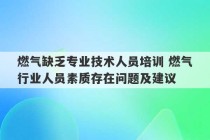 燃气缺乏专业技术人员培训 燃气行业人员素质存在问题及建议