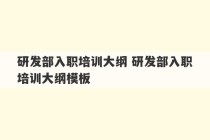 研发部入职培训大纲 研发部入职培训大纲模板