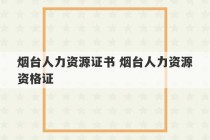 烟台人力资源证书 烟台人力资源资格证