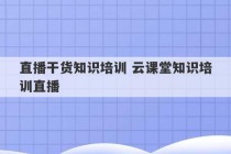 直播干货知识培训 云课堂知识培训直播