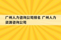 广州人力咨询公司排名 广州人力资源咨询公司