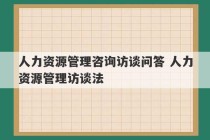 人力资源管理咨询访谈问答 人力资源管理访谈法