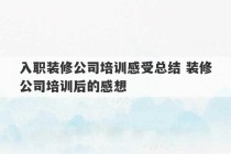 入职装修公司培训感受总结 装修公司培训后的感想