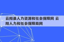 云阳县人力资源和社会保障网 云阳人力和社会保障局网