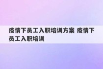 疫情下员工入职培训方案 疫情下员工入职培训