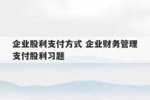 企业股利支付方式 企业财务管理支付股利习题