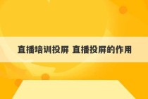 直播培训投屏 直播投屏的作用