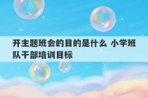 开主题班会的目的是什么 小学班队干部培训目标