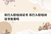 农行入职培训证书 农行入职培训证书有用吗