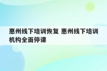 惠州线下培训恢复 惠州线下培训机构全面停课