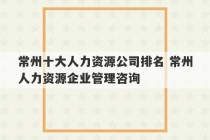 常州十大人力资源公司排名 常州人力资源企业管理咨询