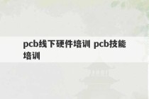 pcb线下硬件培训 pcb技能培训