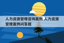 人力资源管理咨询案例 人力资源管理案例问答题