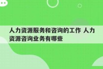 人力资源服务和咨询的工作 人力资源咨询业务有哪些