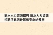 丽水人力资源招聘 丽水人力资源招聘信息网计算机专业纳爱斯