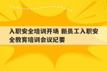 入职安全培训开场 新员工入职安全教育培训会议纪要