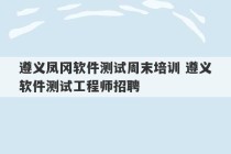 遵义凤冈软件测试周末培训 遵义软件测试工程师招聘