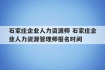 石家庄企业人力资源师 石家庄企业人力资源管理师报名时间