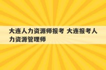 大连人力资源师报考 大连报考人力资源管理师