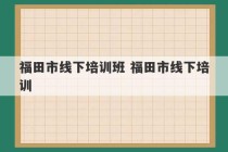 福田市线下培训班 福田市线下培训