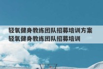 轻氧健身教练团队招募培训方案 轻氧健身教练团队招募培训