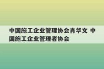 中国施工企业管理协会肖华文 中国施工企业管理者协会