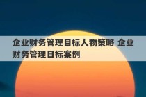 企业财务管理目标人物策略 企业财务管理目标案例