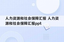 人力资源和社会保障汇报 人力资源和社会保障汇报ppt